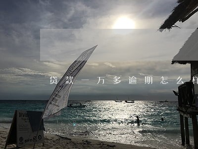 贷款一万多逾期怎么样 贷款一万多逾期怎么样