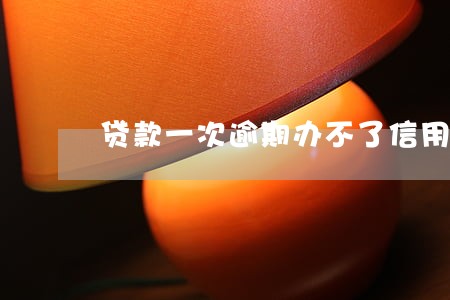 贷款一次逾期办不了信用卡 贷款一次逾期办不了信用卡