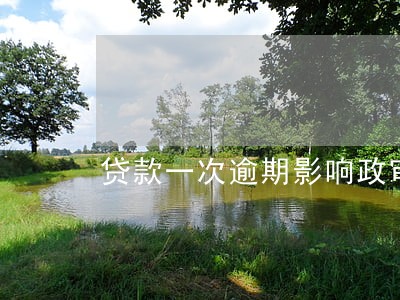 贷款一次逾期影响政审吗 贷款一次逾期影响政审吗
