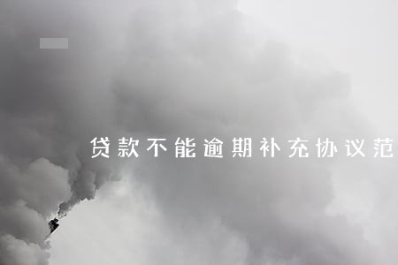 贷款不能逾期补充协议范本 贷款不能逾期补充协议范本