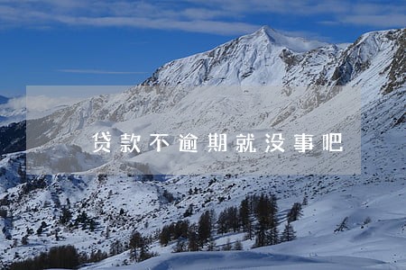 贷款不逾期就没事吧 贷款不逾期就没事吧