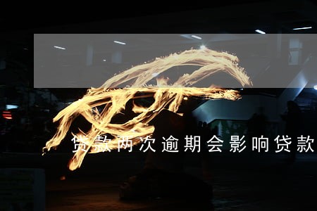 贷款两次逾期会影响贷款吗 贷款两次逾期会影响贷款吗
