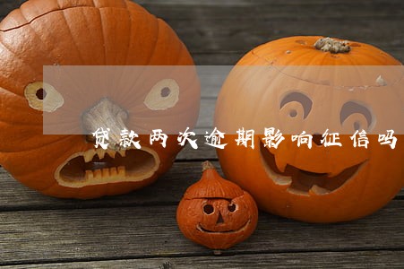 贷款两次逾期影响征信吗 贷款两次逾期影响征信吗