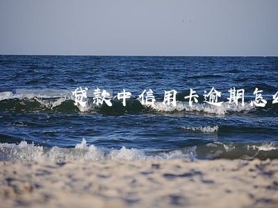 贷款中信用卡逾期怎么办 贷款中信用卡逾期怎么办