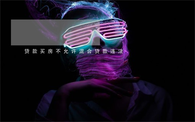 贷款买房不允许混合贷款违法 贷款买房不允许混合贷款违法