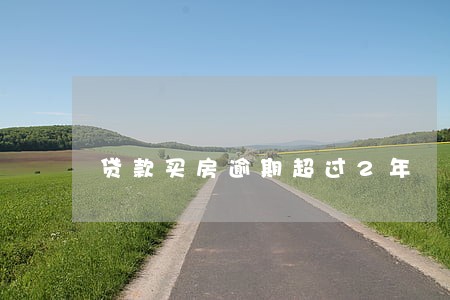 贷款买房逾期超过2年 贷款买房逾期超过2年