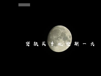 贷款买手机逾期一天 贷款买手机逾期一天