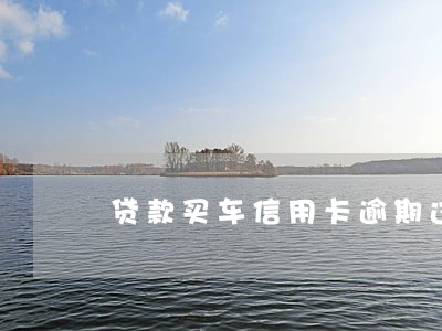 贷款买车信用卡逾期过 贷款买车信用卡逾期过