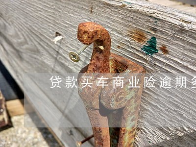 贷款买车商业险逾期多久 贷款买车商业险逾期多久