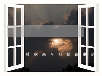 贷款买车打款逾期是几天 贷款买车打款逾期是几天