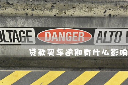 贷款买车逾期有什么影响 贷款买车逾期有什么影响