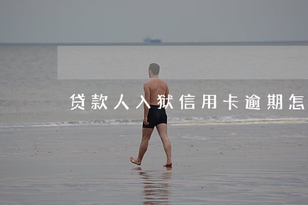 贷款人入狱信用卡逾期怎么办 贷款人入狱信用卡逾期怎么办
