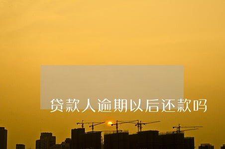 贷款人逾期以后还款吗 贷款人逾期以后还款吗