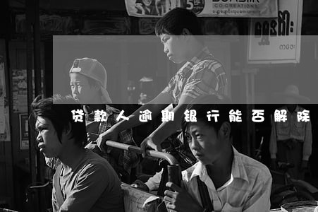 贷款人逾期银行能否解除合同 贷款人逾期银行能否解除合同
