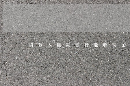 贷款人逾期银行能收罚金吗 贷款人逾期银行能收罚金吗