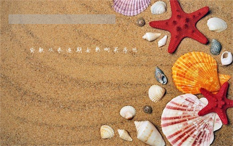 贷款从未逾期会影响买房吗 贷款从未逾期会影响买房吗