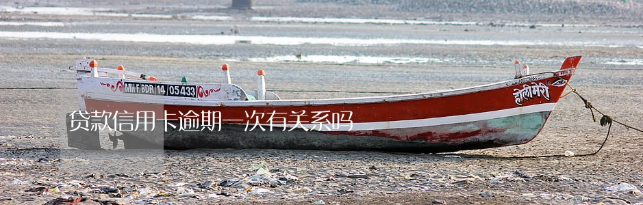 贷款信用卡逾期一次有关系吗 贷款信用卡逾期一次有关系吗