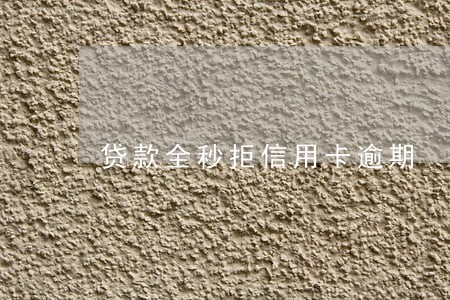贷款全秒拒信用卡逾期 贷款全秒拒信用卡逾期