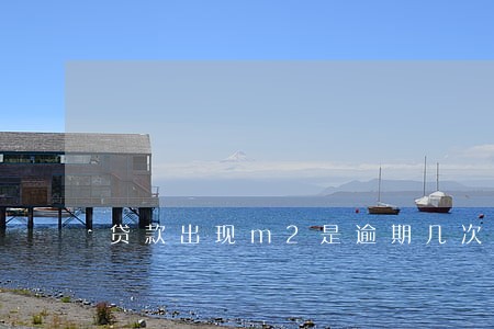 贷款出现m2是逾期几次 贷款出现m2是逾期几次