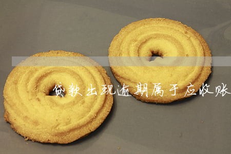 贷款出现逾期属于应收账款 贷款出现逾期属于应收账款