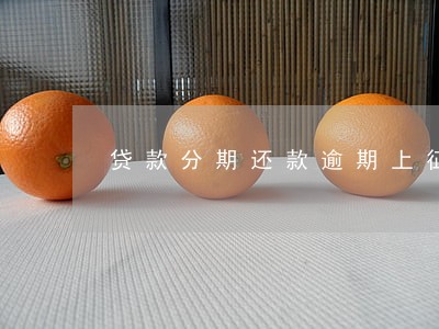 贷款分期还款逾期上征信吗 贷款分期还款逾期上征信吗