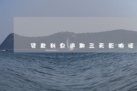 贷款利息逾期三天影响征信吗 贷款利息逾期三天影响征信吗