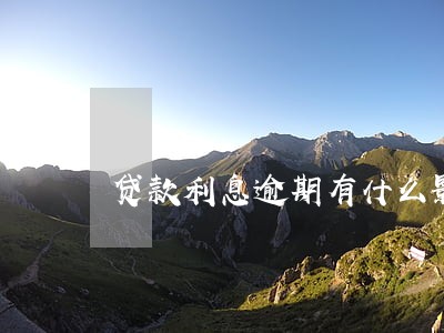 贷款利息逾期有什么影响 贷款利息逾期有什么影响