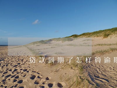 贷款到期了怎样算逾期 贷款到期了怎样算逾期