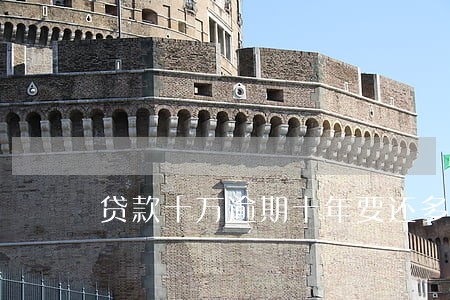 贷款十万逾期十年要还多少钱 贷款十万逾期十年要还多少钱