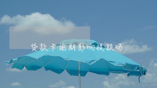 贷款卡逾期影响提额吗 贷款卡逾期影响提额吗