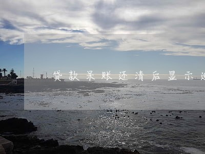 贷款呆账还清后显示逾期吗 贷款呆账还清后显示逾期吗