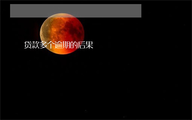 贷款多个逾期的后果 贷款多个逾期的后果