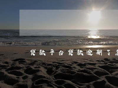贷款平台贷款逾期了怎么办 贷款平台贷款逾期了怎么办