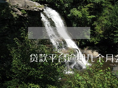 贷款平台逾期几个月会怎么样 贷款平台逾期几个月会怎么样