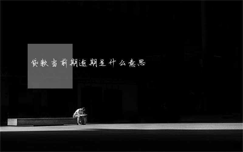 贷款当前期逾期是什么意思 贷款当前期逾期是什么意思