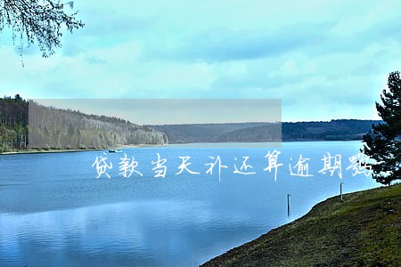 贷款当天补还算逾期嘛 贷款当天补还算逾期嘛