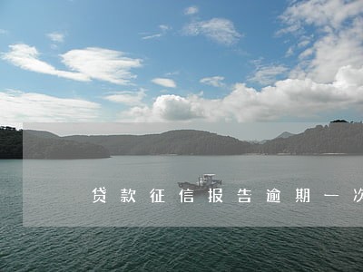 贷款征信报告逾期一次 贷款征信报告逾期一次