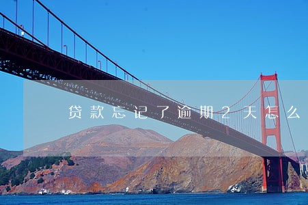 贷款忘记了逾期2天怎么办 贷款忘记了逾期2天怎么办