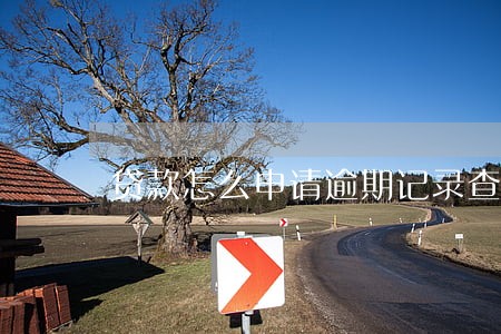 贷款怎么申请逾期记录查询 贷款怎么申请逾期记录查询