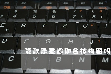 贷款恶意逾期会被拘留吗 贷款恶意逾期会被拘留吗