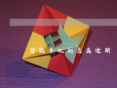 贷款手机利息高逾期 贷款手机利息高逾期