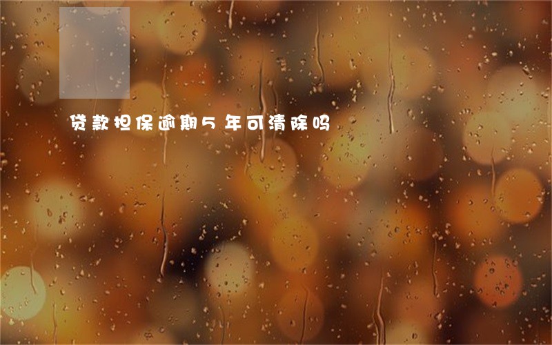 贷款担保逾期5年可清除吗 贷款担保逾期5年可清除吗