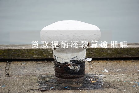贷款提前还款算逾期嘛 贷款提前还款算逾期嘛