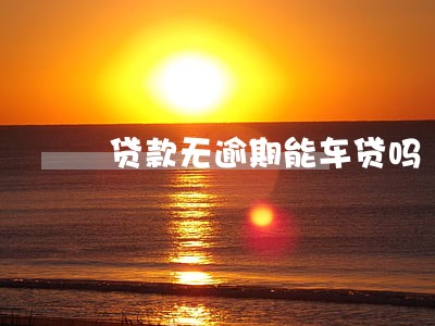 贷款无逾期能车贷吗 贷款无逾期能车贷吗
