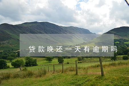 贷款晚还一天有逾期吗 贷款晚还一天有逾期吗