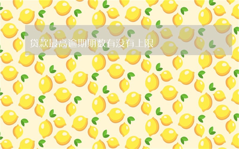贷款最高逾期期数有没有上限 贷款最高逾期期数有没有上限