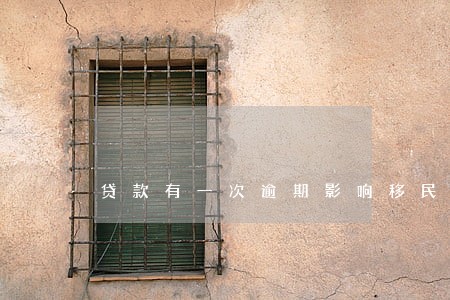 贷款有一次逾期影响移民吗 贷款有一次逾期影响移民吗