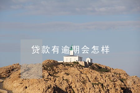 贷款有逾期会怎样 贷款有逾期会怎样