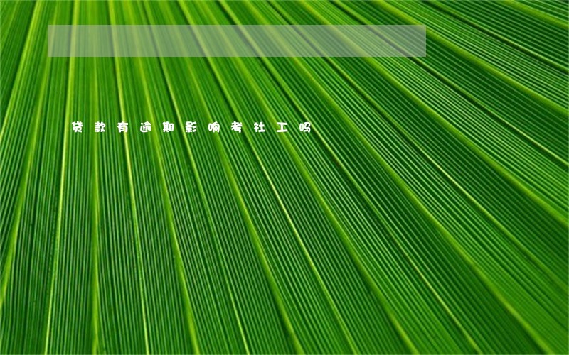 贷款有逾期影响考社工吗 贷款有逾期影响考社工吗