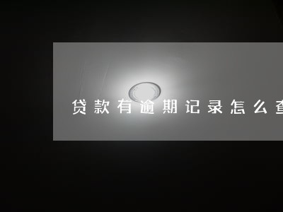 贷款有逾期记录怎么查询 贷款有逾期记录怎么查询